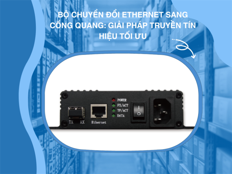Bộ chuyển đổi Ethernet sang cáp quang cho màn hình LED: Giải pháp truyền tín hiệu tối ưu
